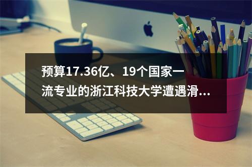 预算17.36亿、19个国家一流专业的浙江科技大学遭遇滑铁卢?