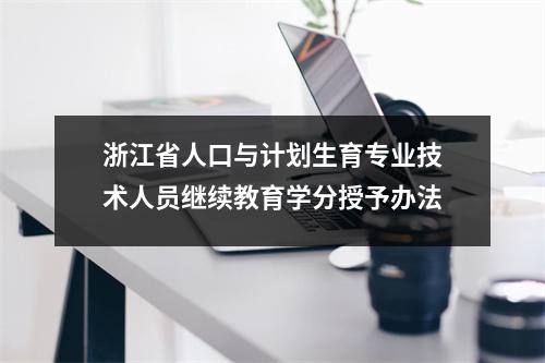 浙江省人口与计划生育专业技术人员继续教育学分授予办法