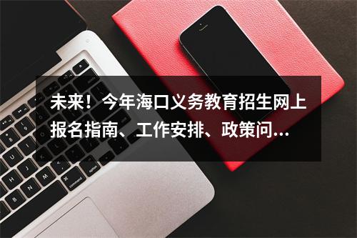 未来!今年海口义务教育招生网上报名指南、工作安排、政策问答→