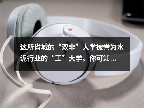 这所省城的“双非”大学被誉为水泥行业的“王”大学。你可知道?