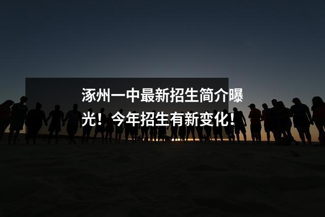 涿州一中最新招生简介曝光!今年招生有新变化!