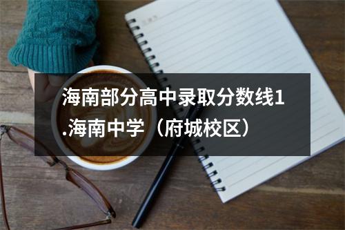 海南部分高中录取分数线1.海南中学(府城校区)