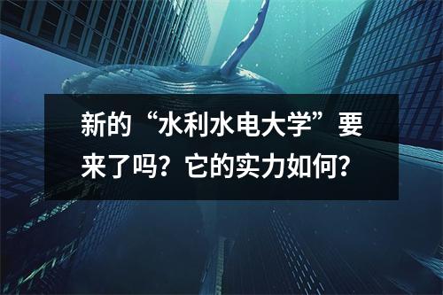 新的“水利水电大学”要来了吗?它的实力如何?