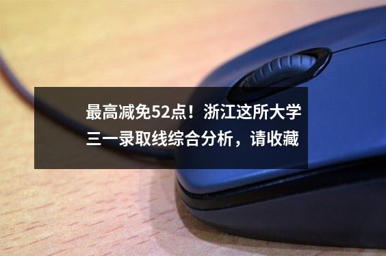 最高减免52点!浙江这所大学三一录取线综合分析,请收藏