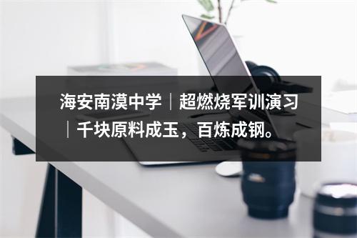 海安南漠中学|超燃烧军训演习|千块原料成玉,百炼成钢。