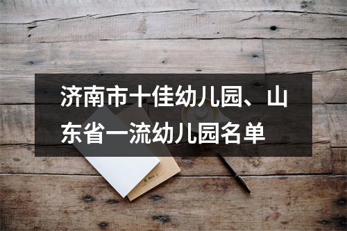济南市十佳幼儿园、山东省一流幼儿园名单
