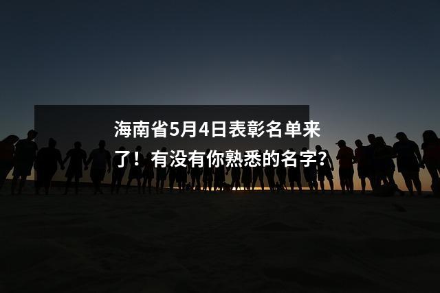 海南省5月4日表彰名单来了！有没有你熟悉的名字？
