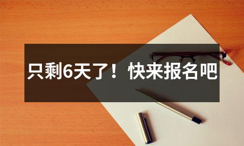 只剩6天了!快来报名吧