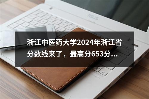 浙江中医药大学2024年浙江省分数线来了,最高分653分!
