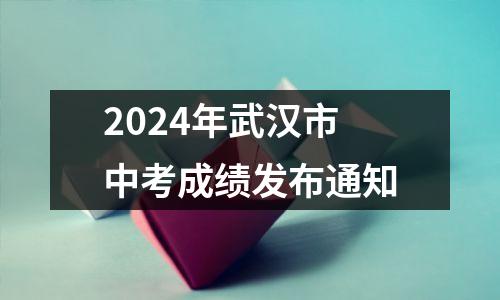 2024年武汉市中考成绩发布通知