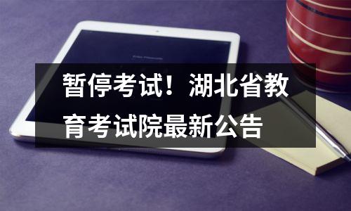 暂停考试!湖北省教育考试院最新公告