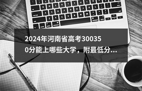2024年河南省高考300350分能上哪些大学,附最低分及排名?