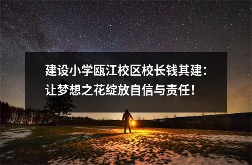 建设小学瓯江校区校长钱其建:让梦想之花绽放自信与责任!