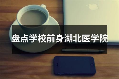 盘点学校前身湖北医学院