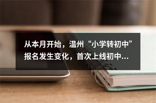 从本月开始,温州“小学转初中”报名发生变化,首次上线初中招生管理系统。