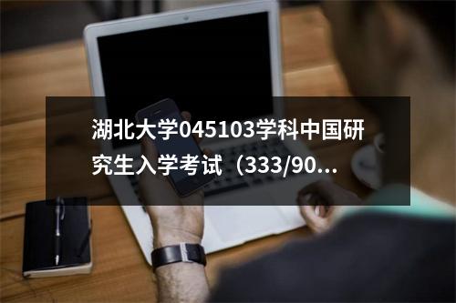 湖北大学045103学科中国研究生入学考试(333/901)在这里分享有用的信息!