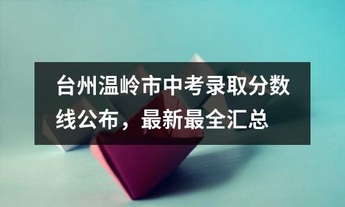 台州温岭市中考录取分数线公布,最新最全汇总