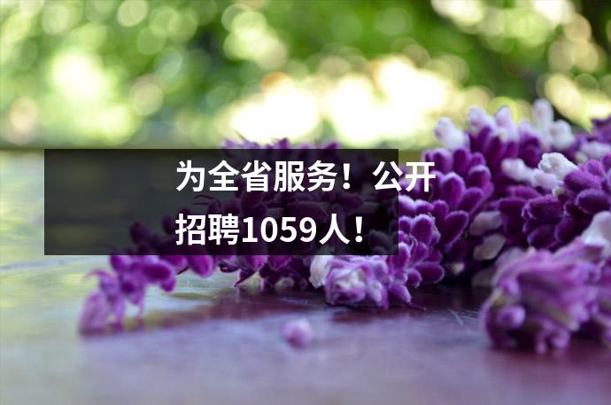 为全省服务!公开招聘1059人!