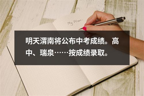 明天渭南将公布中考成绩。高中、瑞泉……按成绩录取。