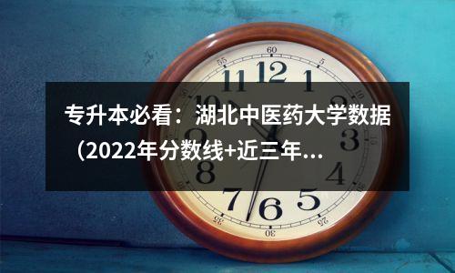 专升本必看:湖北中医药大学数据(2022年分数线+近三年录取信息)
