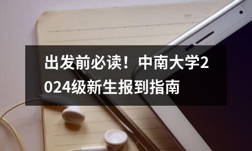 出发前必读!中南大学2024级新生报到指南