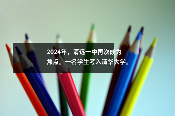 2024年,清远一中再次成为焦点。一名学生考入清华大学。