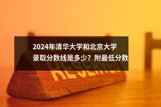 2024年清华大学和北京大学录取分数线是多少?附最低分数