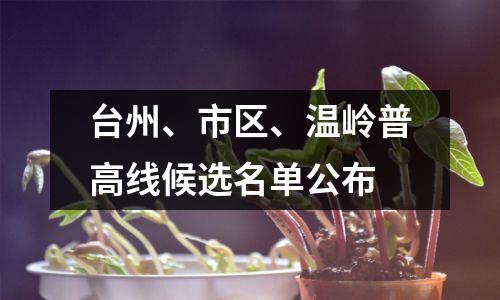 台州、市区、温岭普高线候选名单公布