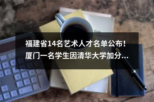 福建省14名艺术人才名单公布!厦门一名学生因清华大学加分60分