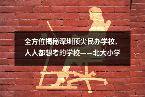 全方位揭秘深圳顶尖民办学校、人人都想考的学校——北大小学