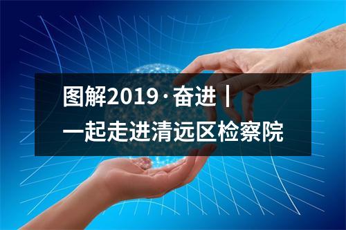 图解2019·奋进┃一起走进清远区检察院