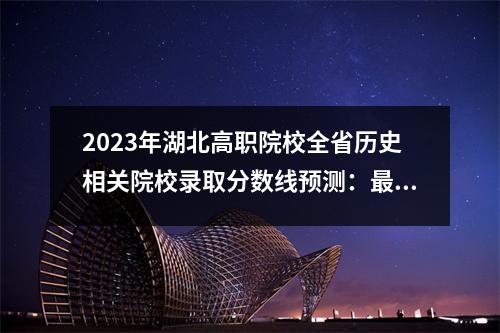 2023年湖北高职院校全省历史相关院校录取分数线预测:最高分438分,最低分150分