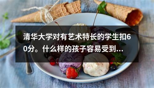 清华大学对有艺术特长的学生扣60分。什么样的孩子容易受到大学青睐?