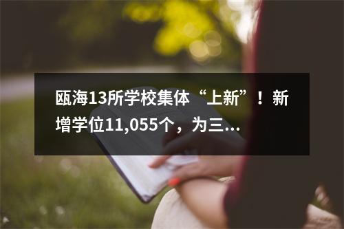 瓯海13所学校集体“上新”!新增学位11,055个,为三年来最多