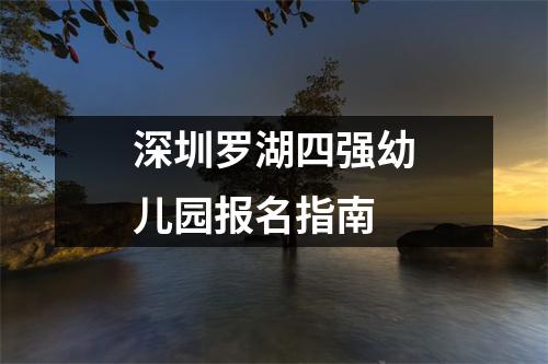 深圳罗湖四强幼儿园报名指南