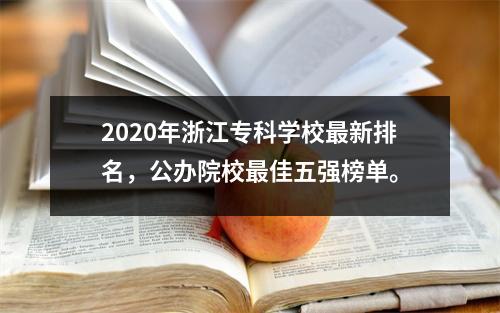 2020年浙江专科学校最新排名,公办院校最佳五强榜单。