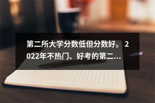 第二所大学分数低但分数好。 2022年不热门、好考的第二所大学。