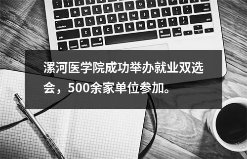 漯河医学院成功举办就业双选会,500余家单位参加。
