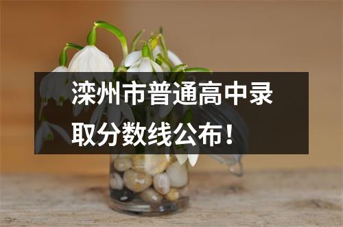 滦州市普通高中录取分数线公布!