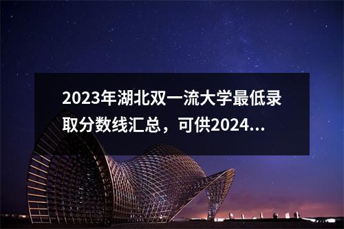 2023年湖北双一流大学最低录取分数线汇总,可供2024年高考参考