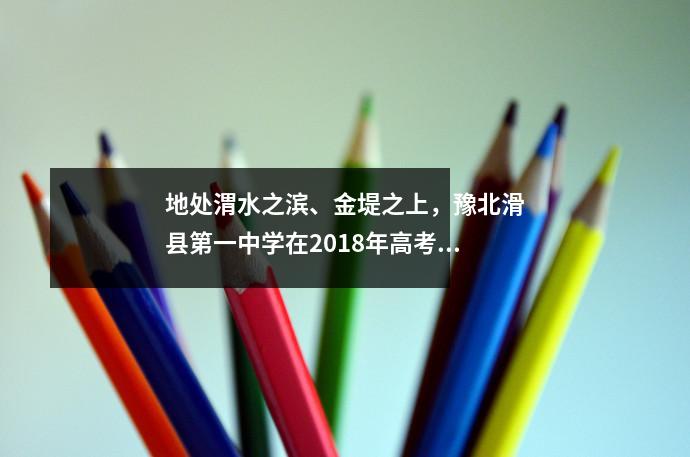 地处渭水之滨、金堤之上,豫北滑县第一中学在2018年高考中再创辉煌!