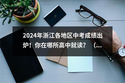 2024年浙江各地区中考成绩出炉!你在哪所高中就读? (持续更新中