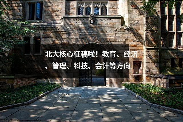 北大核心征稿啦!教育、经济、管理、科技、会计等方向