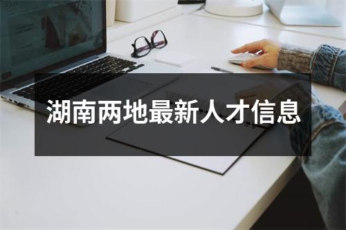 湖南两地最新人才信息