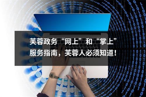 芙蓉政务“网上”和“掌上”服务指南,芙蓉人必须知道!