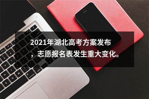 2021年湖北高考方案发布,志愿报名表发生重大变化。