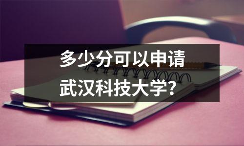 多少分可以申请武汉科技大学?
