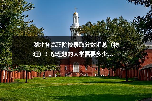 湖北各高职院校录取分数汇总(物理)!您理想的大学需要多少分数?