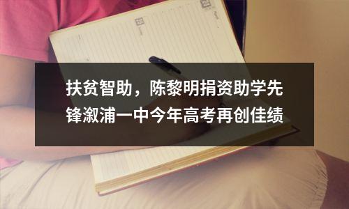 扶贫智助,陈黎明捐资助学先锋溆浦一中今年高考再创佳绩
