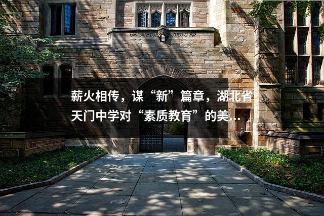 薪火相传,谋“新”篇章,湖北省天门中学对“素质教育”的美丽答卷